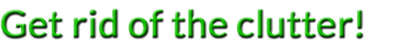 Get rid of the clutter!